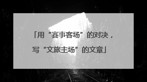 用“赛事客场”的对决，写“文旅主场”的文章