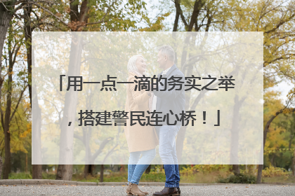 用一点一滴的务实之举，搭建警民连心桥！