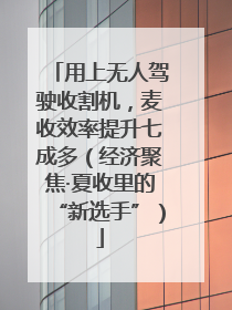 用上无人驾驶收割机，麦收效率提升七成多（经济聚焦·夏收里的“新选手”）