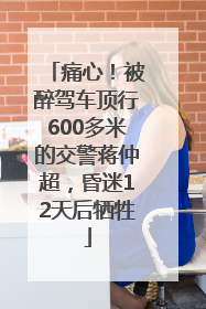 痛心！被醉驾车顶行600多米的交警蒋仲超，昏迷12天后牺牲