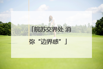 皖苏交界处 消弥“边界感”