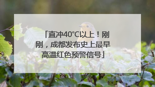 直冲40℃以上！刚刚，成都发布史上最早高温红色预警信号