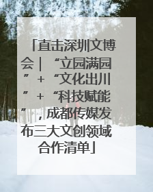 直击深圳文博会｜“立园满园”+“文化出川”+“科技赋能”，成都传媒发布三大文创领域合作清单