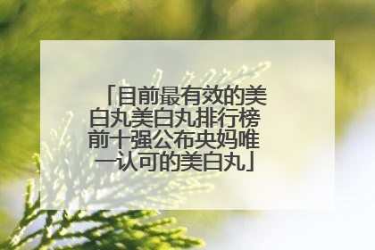 目前最有效的美白丸美白丸排行榜前十强公布央妈唯一认可的美白丸