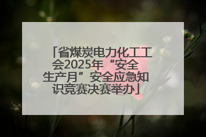 省煤炭电力化工工会2025年“安全生产月”安全应急知识竞赛决赛举办
