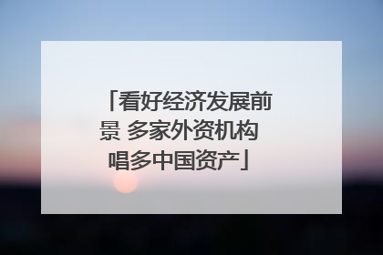 看好经济发展前景 多家外资机构唱多中国资产