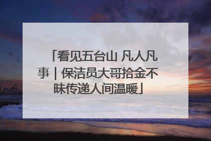 看见五台山 凡人凡事｜保洁员大哥拾金不昧传递人间温暖