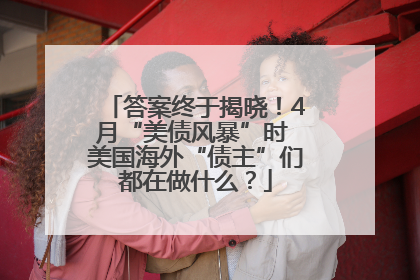 答案终于揭晓！4月“美债风暴”时 美国海外“债主”们都在做什么？