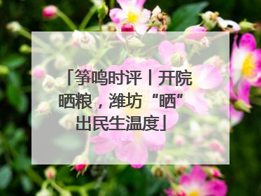 筝鸣时评丨开院晒粮，潍坊“晒”出民生温度