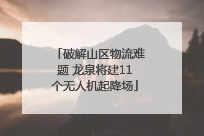 破解山区物流难题 龙泉将建11个无人机起降场