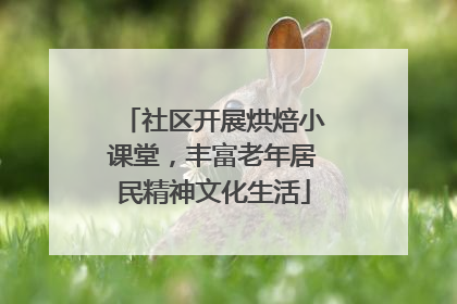 社区开展烘焙小课堂，丰富老年居民精神文化生活