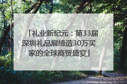 礼业新纪元：第33届深圳礼品展缔造30万买家的全球商贸盛宴