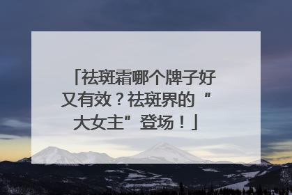 祛斑霜哪个牌子好又有效？祛斑界的“大女主”登场！