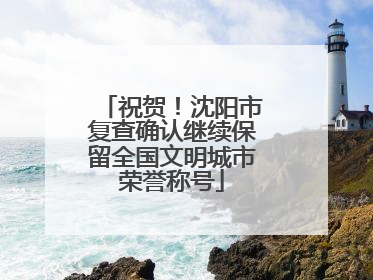 祝贺！沈阳市复查确认继续保留全国文明城市荣誉称号