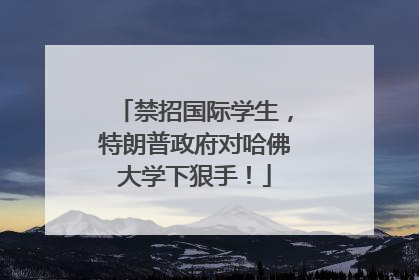禁招国际学生，特朗普政府对哈佛大学下狠手！