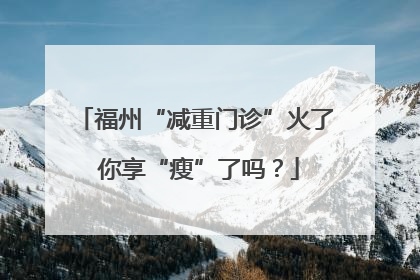 福州“减重门诊”火了 你享“瘦”了吗？