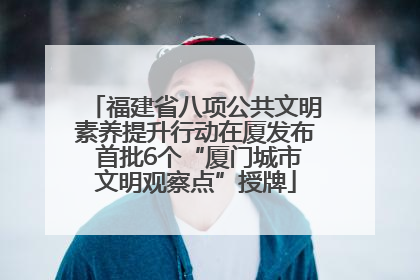 福建省八项公共文明素养提升行动在厦发布 首批6个“厦门城市文明观察点”授牌