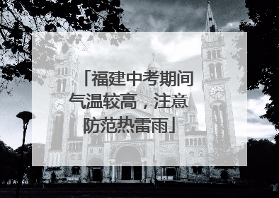 福建中考期间气温较高，注意防范热雷雨