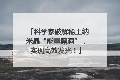科学家破解稀土纳米晶“能量黑洞”，实现高效发光！