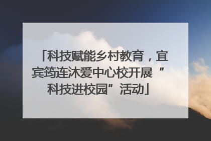 科技赋能乡村教育，宜宾筠连沐爱中心校开展“科技进校园”活动