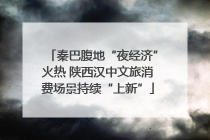 秦巴腹地“夜经济”火热 陕西汉中文旅消费场景持续“上新”