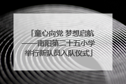 童心向党 梦想启航——南阳第二十五小学举行新队员入队仪式