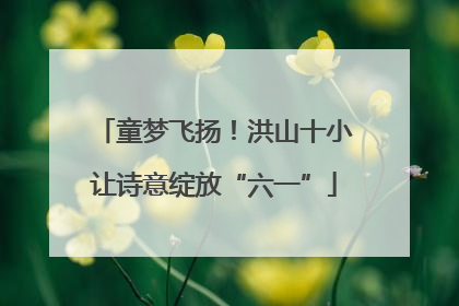 童梦飞扬！洪山十小让诗意绽放“六一”