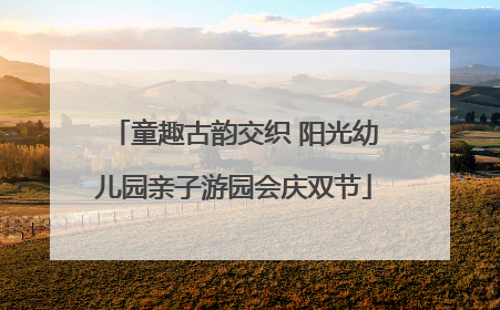 童趣古韵交织 阳光幼儿园亲子游园会庆双节