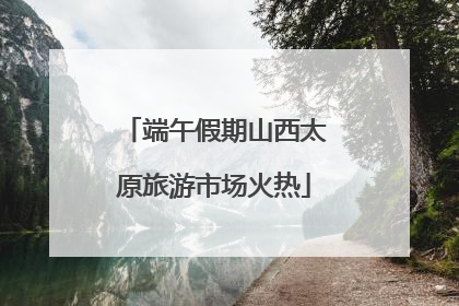 端午假期山西太原旅游市场火热