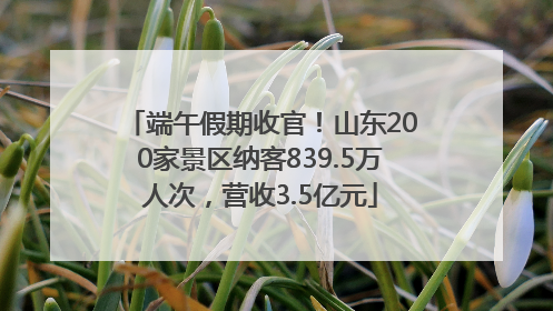 端午假期收官！山东200家景区纳客839.5万人次，营收3.5亿元