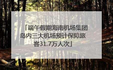 端午假期海南机场集团岛内三大机场预计保障旅客31.7万人次