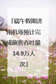 端午假期济南机场预计完成旅客吞吐量14.9万人次