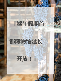 端午假期首都博物馆延长开放！