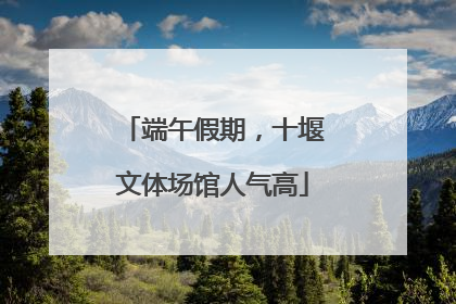 端午假期，十堰文体场馆人气高