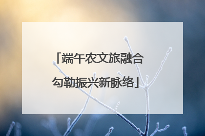 端午农文旅融合 勾勒振兴新脉络