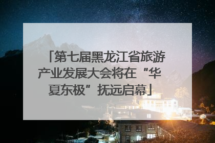 第七届黑龙江省旅游产业发展大会将在“华夏东极”抚远启幕