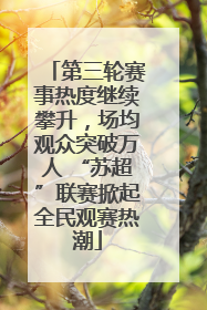 第三轮赛事热度继续攀升，场均观众突破万人 “苏超”联赛掀起全民观赛热潮