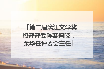 第二届漓江文学奖终评评委阵容揭晓，余华任评委会主任