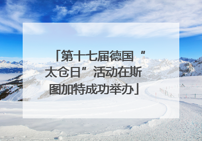 第十七届德国“太仓日”活动在斯图加特成功举办