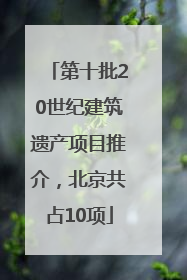 第十批20世纪建筑遗产项目推介，北京共占10项