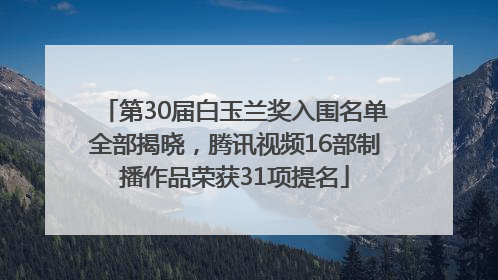 第30届白玉兰奖入围名单全部揭晓，腾讯视频16部制播作品荣获31项提名