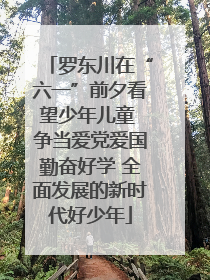 罗东川在“六一”前夕看望少年儿童 争当爱党爱国勤奋好学 全面发展的新时代好少年