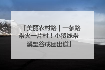 美丽农村路｜一条路带火一片村！小贺线带溪望谷成团出道