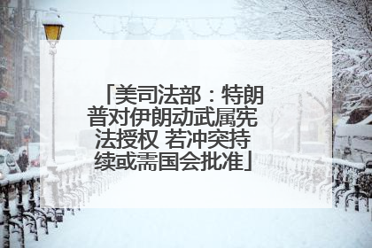 美司法部：特朗普对伊朗动武属宪法授权 若冲突持续或需国会批准