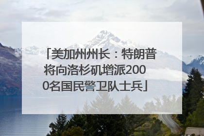 美加州州长：特朗普将向洛杉矶增派2000名国民警卫队士兵