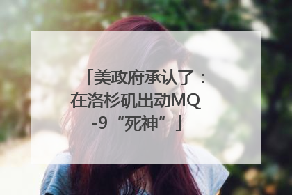 美政府承认了：在洛杉矶出动MQ-9“死神”