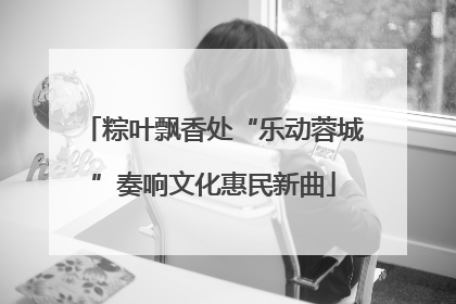 粽叶飘香处“乐动蓉城”奏响文化惠民新曲
