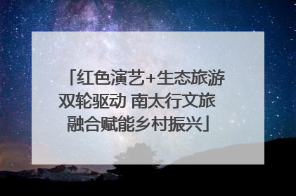 红色演艺+生态旅游双轮驱动 南太行文旅融合赋能乡村振兴