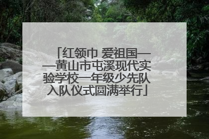 红领巾 爱祖国——黄山市屯溪现代实验学校一年级少先队入队仪式圆满举行