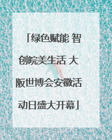 绿色赋能 智创皖美生活 大阪世博会安徽活动日盛大开幕